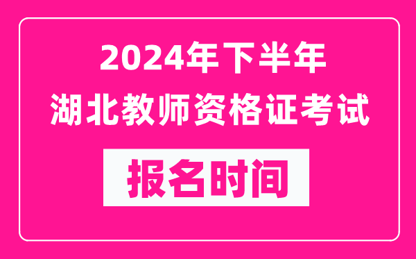 2024年下半年湖北教師資格證考試報名時間是什么時候?