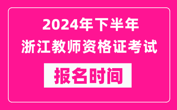 2024年下半年浙江教師資格證考試報(bào)名時(shí)間是什么時(shí)候?