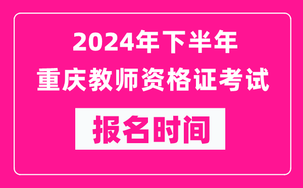 2024年下半年重慶教師資格證考試報(bào)名時(shí)間是什么時(shí)候?