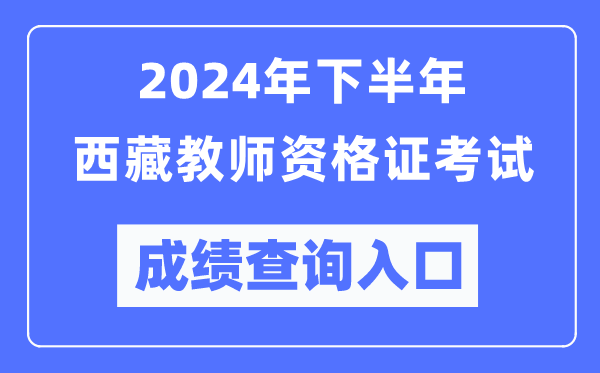 2024年下半年西藏教師資格證考試成績查詢入口(http://ntce.neea.edu.cn/)