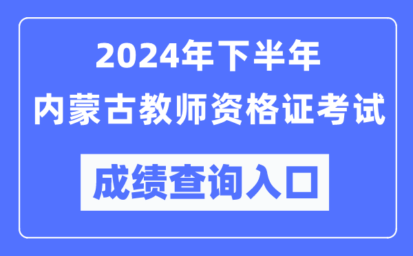2024年下半年內(nèi)蒙古教師資格證考試成績(jī)查詢(xún)?nèi)肟冢╤ttp://ntce.neea.edu.cn/)
