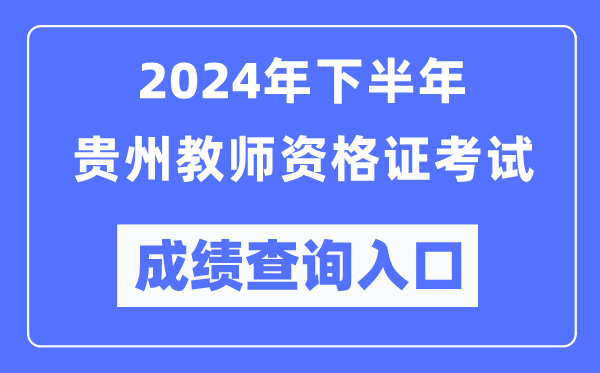 2024年下半年貴州教師資格證考試成績查詢入口(http://ntce.neea.edu.cn/)