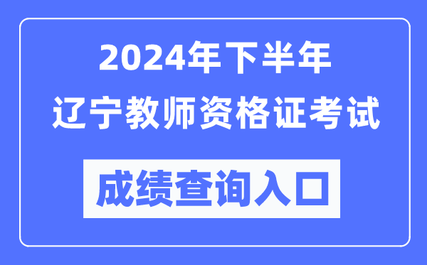 2024年下半年遼寧教師資格證考試成績查詢入口(http://ntce.neea.edu.cn/)