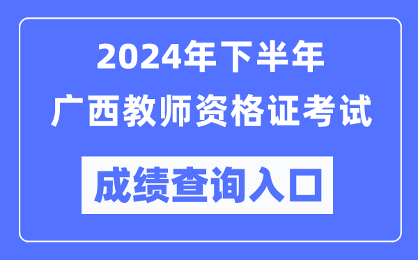 2024年下半年廣西教師資格證考試成績查詢入口(http://ntce.neea.edu.cn/)