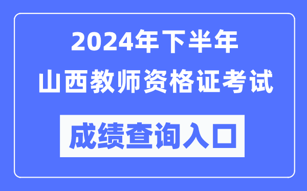 2024年下半年山西教師資格證考試成績查詢入口(http://ntce.neea.edu.cn/)