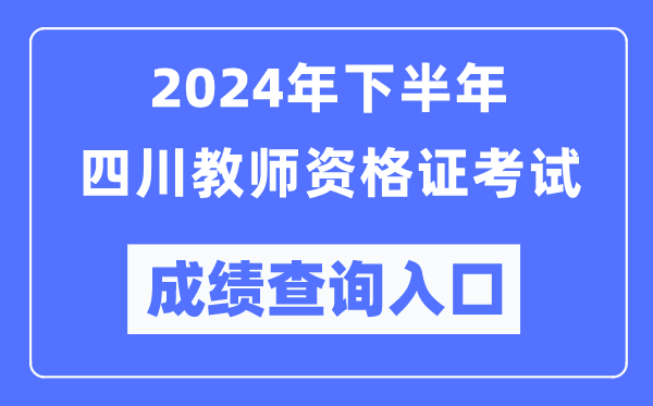 2024年下半年四川教師資格證考試成績查詢?nèi)肟冢╤ttp://ntce.neea.edu.cn/)