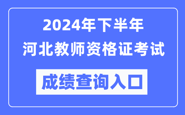 2024年下半年河北教師資格證考試成績查詢入口(http://ntce.neea.edu.cn/)