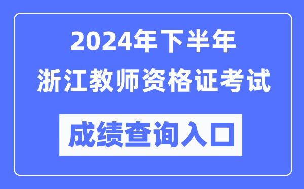 2024年下半年浙江教師資格證考試成績查詢入口(http://ntce.neea.edu.cn/)