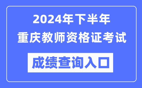 2024年下半年重慶教師資格證考試成績查詢入口(http://ntce.neea.edu.cn/)