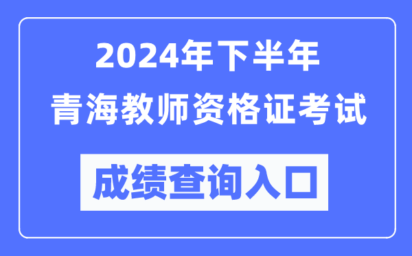 2024年下半年青海教師資格證考試成績查詢入口(http://ntce.neea.edu.cn/)