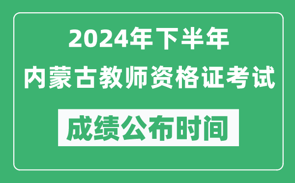 2024年下半年內蒙古教師資格證考試成績公布時間是什么時候?
