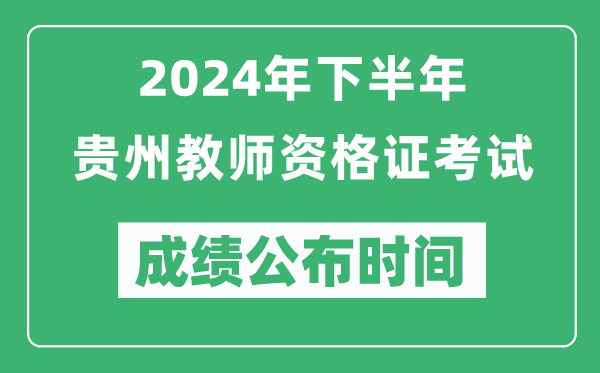 2024年下半年貴州教師資格證考試成績公布時間是什么時候？