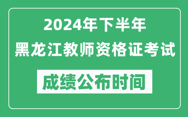 2024年下半年黑龍江教師資格證考試成績(jī)公布時(shí)間是什么時(shí)候?