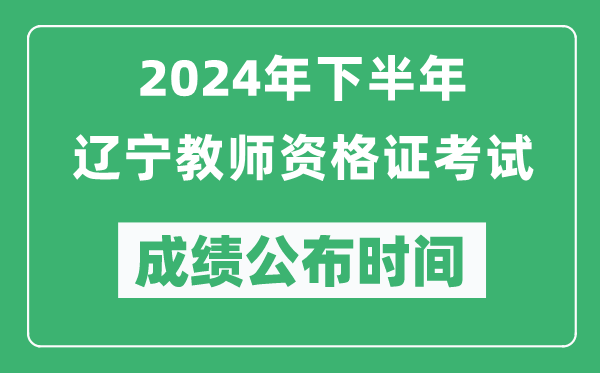 2024年下半年遼寧教師資格證考試成績公布時間是什么時候?