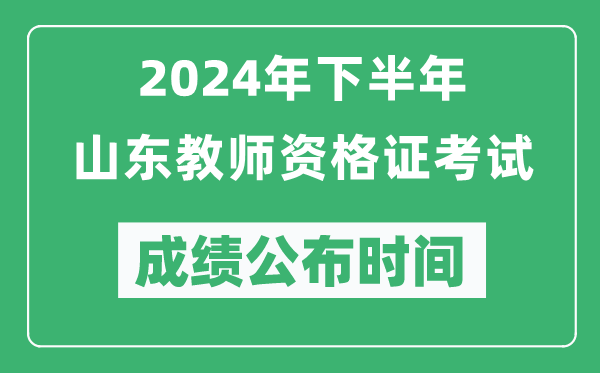 2024年下半年山東教師資格證考試成績(jī)公布時(shí)間是什么時(shí)候?
