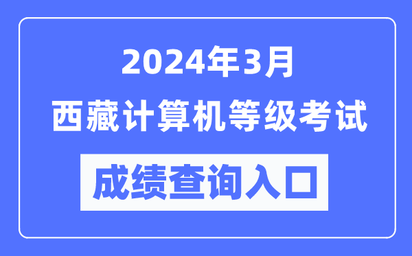 2024年3月西藏計算機等級考試成績查詢入口(https://www.neea.edu.cn/)