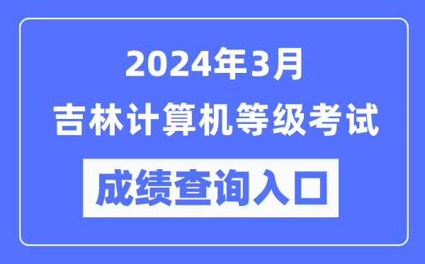 2024年3月吉林計算機等級考試成績查詢入口(https://www.neea.edu.cn/)