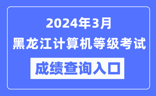 2024年3月黑龍江計算機等級考試成績查詢入口(https://www.neea.edu.cn/)