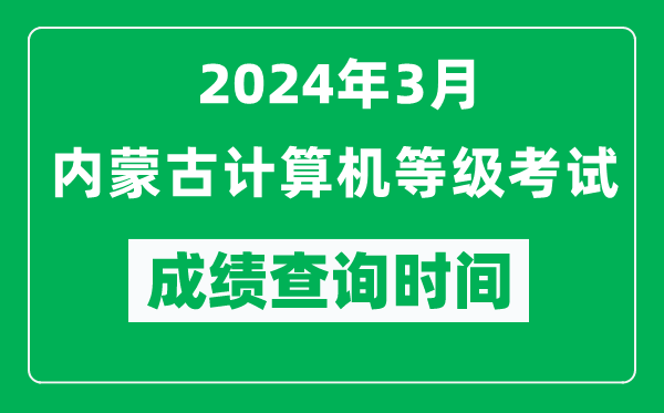 2024年3月內(nèi)蒙古計(jì)算機(jī)等級(jí)考試成績(jī)查詢時(shí)間是什么時(shí)候?