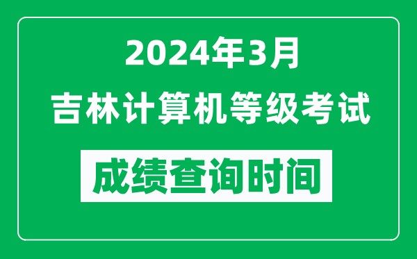 2024年3月吉林計算機等級考試成績查詢時間是什么時候?