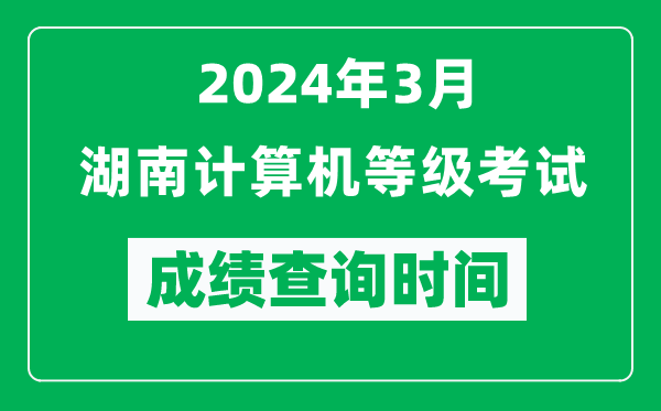 2024年3月湖南計算機等級考試成績查詢時間是什么時候?