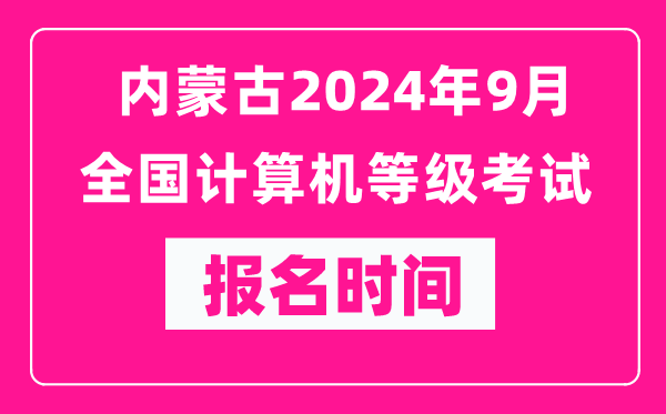 內蒙古2024年9月全國計算機等級考試報名時間(附報名入口)