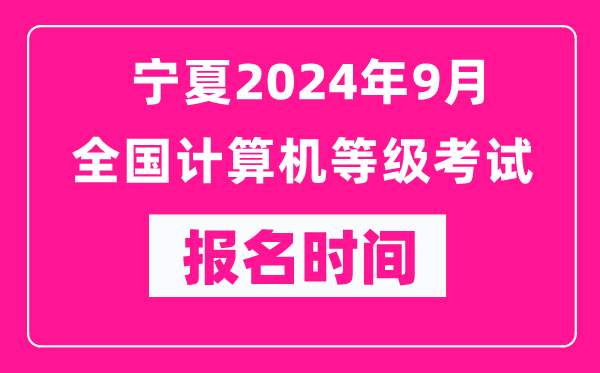 寧夏2024年9月全國計算機(jī)等級考試報名時間(附報名入口)