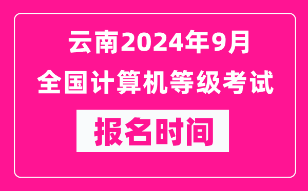 云南2024年9月全國計算機等級考試報名時間(附報名入口)