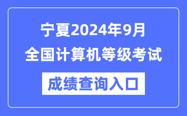 寧夏2024年9月全國計算機等級考試成績查詢入口(https://www.neea.edu.cn/)