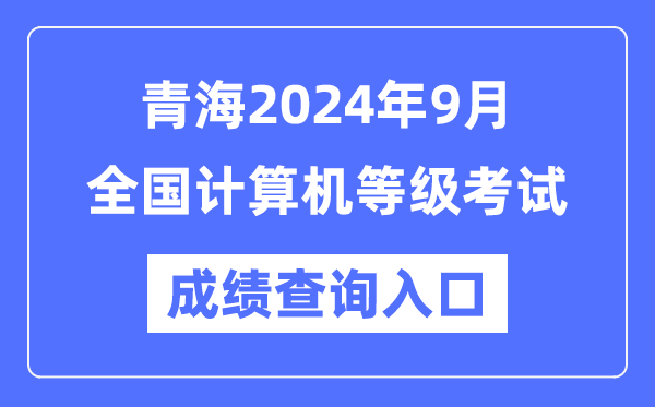 青海2024年9月全國計算機等級考試成績查詢入口(https://www.neea.edu.cn/)