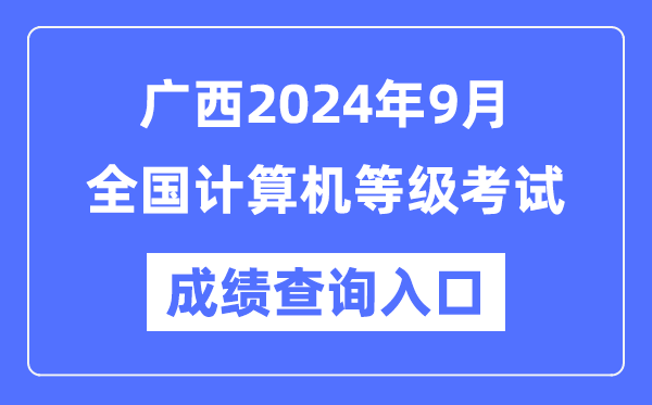 廣西2024年9月全國計算機等級考試成績查詢入口(https://www.neea.edu.cn/)