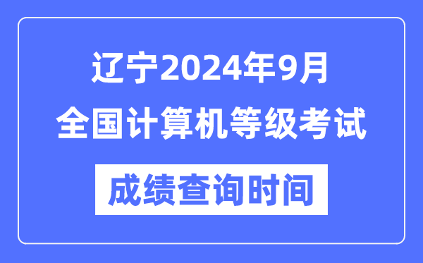 遼寧2024年9月全國計算機等級考試成績查詢時間是什么時候?