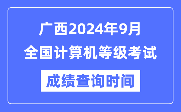 廣西2024年9月全國計算機等級考試成績查詢時間是什么時候?