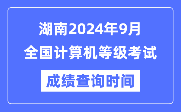 湖南2024年9月全國計算機等級考試成績查詢時間是什么時候?