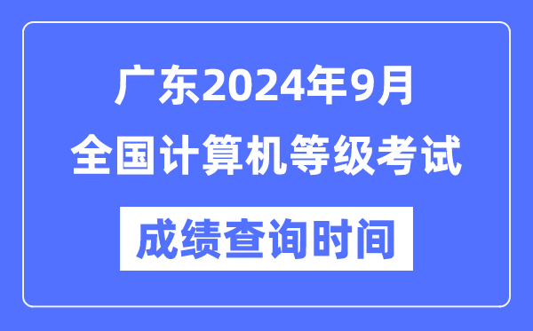 廣東2024年9月全國計算機等級考試成績查詢時間是什么時候？