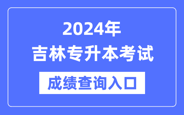 2024年吉林專升本考試成績查詢入口(http://www.jleea.edu.cn/)
