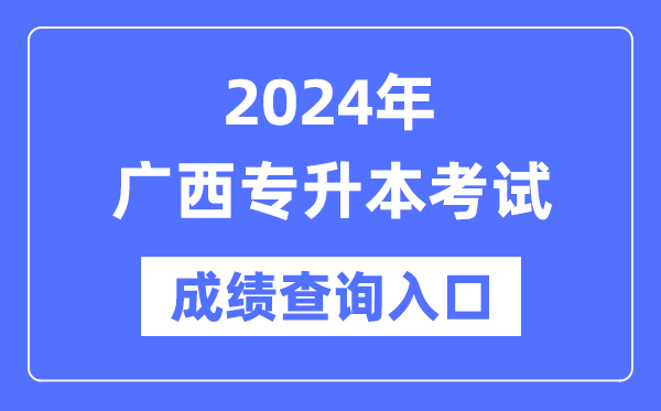 2024年廣西專升本考試成績查詢入口(https://www.gxeea.cn/)