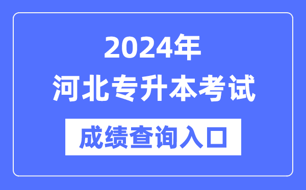 2024年河北專升本考試成績查詢入口(http://www.hebeea.edu.cn/)