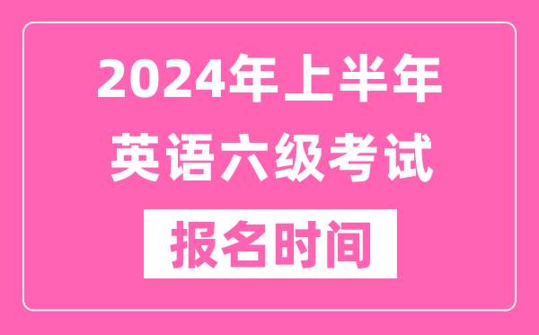 2024年上半年英語六級考試報名時間(附六級考試報名官網入口)