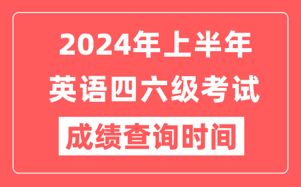 2024年上半年英語四六級成績查詢時間(附四六級成績查詢入口)