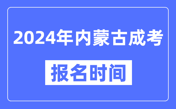 2024年內蒙古成考報名時間,成人高考報名什么時候截止