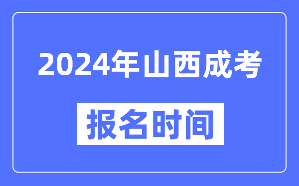 2024年山西成考報(bào)名時(shí)間,成人高考報(bào)名什么時(shí)候截止