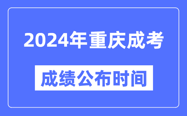 2024年重慶成考成績公布時間,重慶成考分數什么時候出來?