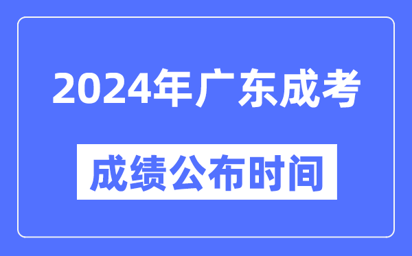 2024年廣東成考成績公布時間,廣東成考分數什么時候出來?