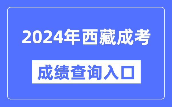 2024年西藏成考成績查詢入口網址(http://zsks.edu.xizang.gov.cn/)