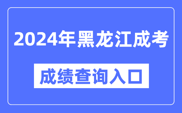 2024年黑龍江成考成績查詢入口網址(https://www.lzk.hl.cn/)