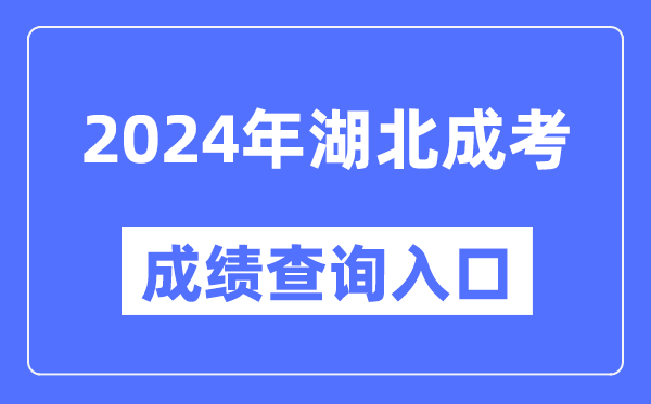 2024年湖北成考成績查詢入口網址(http://www.hbea.edu.cn/)