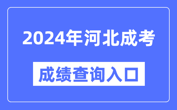 2024年河北成考成績查詢入口網址(http://www.hebeea.edu.cn/)