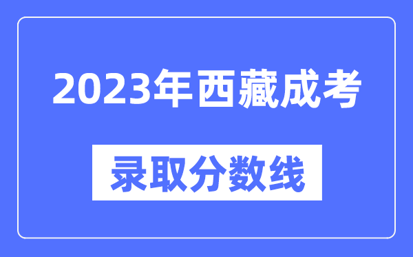 2023年西藏成人高考分數線,西藏成考錄取分數線是多少
