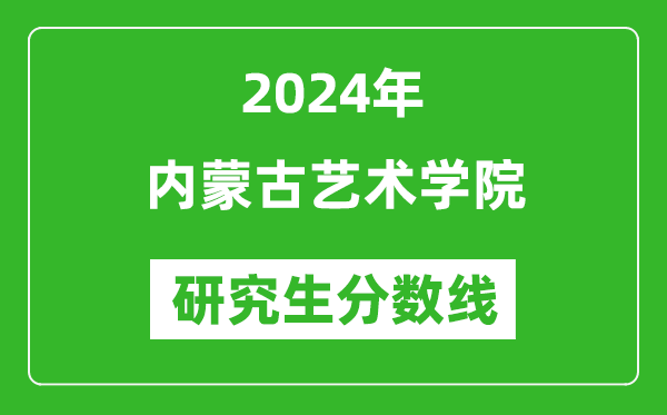 2024年內蒙古藝術學院研究生分數(shù)線一覽表(含2023年歷年)